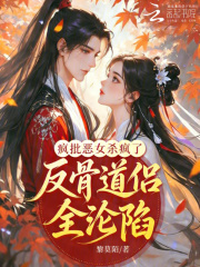 疯批恶女杀疯了，反骨道侣全沦陷