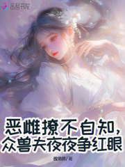 恶雌撩不自知，众兽夫夜夜争红眼在线阅读