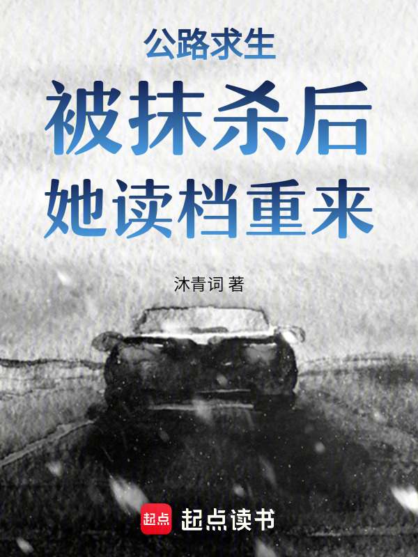 公路求生：被抹杀后，她读档重来(沐青词)小说在线阅读-首发起点中文网