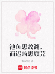 池鱼思故渊，而迟屿思顾芫在线阅读