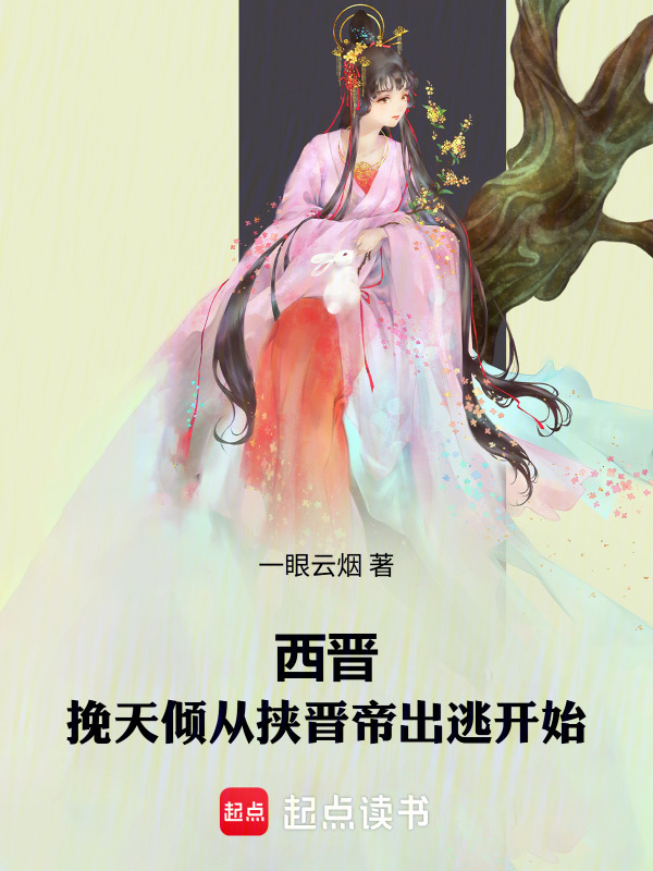 西晋：挽天倾从挟晋帝出逃开始(一眼云烟)小说在线阅读-首发起点中文网
