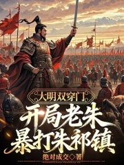 大明双穿门：开局老朱暴打朱祁镇(绝对成交) 小说在线阅读-首发起点中文