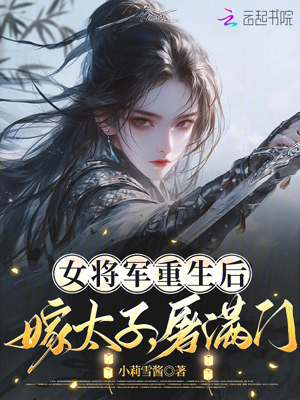 女将军重生后，嫁太子，屠满门(小莉雪酱)小说在线阅读-首发起点中文网