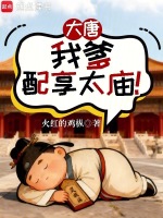 大唐：我爹配享太庙！最新章节在线阅读