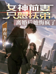 女神前妻只想扶弟，离婚后她悔疯了