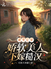 重生七零，娇软美人下嫁糙汉在线阅读