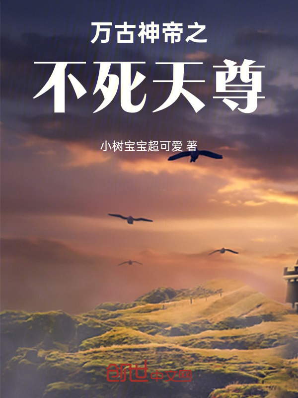 万古神帝之不死天尊(小树宝宝超可爱)小说在线阅读-首发起点中文网