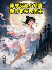 穿成反派小娇妻：我靠苟卷死男主在线阅读