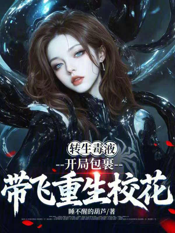 转生毒液，开局包裹带飞重生校花在线阅读