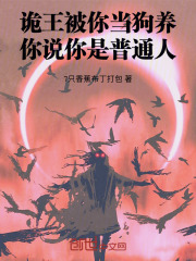 诡王被你当狗养，你说你是普通人在线阅读
