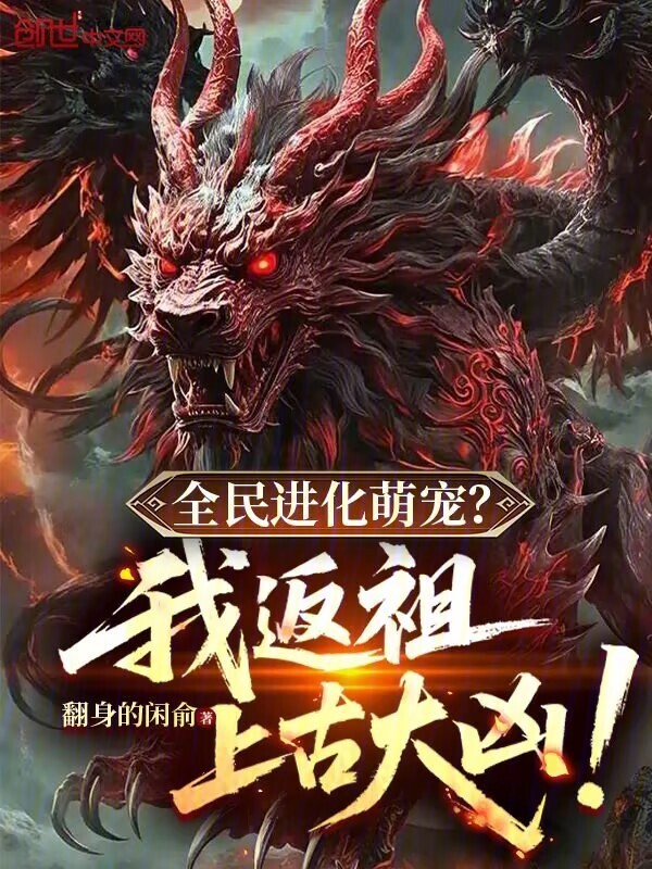 全民进化萌宠？我返祖上古大凶！(翻身的闲俞)小说在线阅读-首发起点中文网