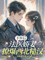 下乡后，法医娇妻撩爆西北糙汉最新章节在线阅读