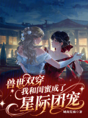 兽世双穿：我和闺蜜成了星际团宠在线阅读