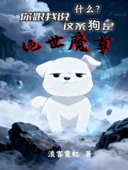 什么？你跟我说这条狗是绝世魔尊在线阅读