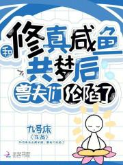 和修真咸鱼共梦后，兽夫们沦陷了在线阅读