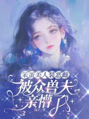 笨蛋美人装恶雌，被众兽夫亲懵了在线阅读