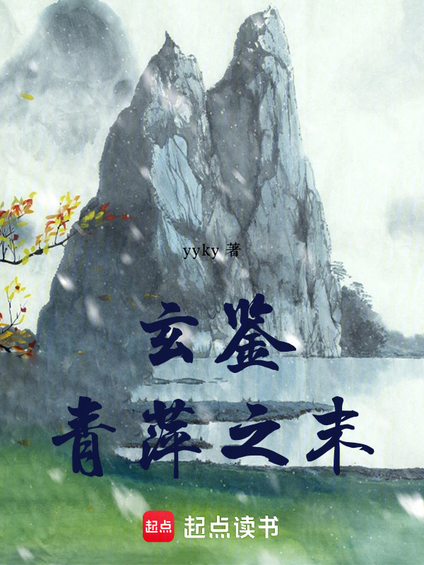 玄鉴：青萍之末(yyky)小说在线阅读-首发起点中文网