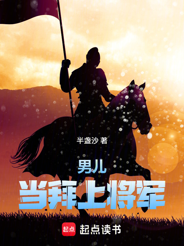 男儿当拜上将军(半盏沙)小说在线阅读-首发起点中文网