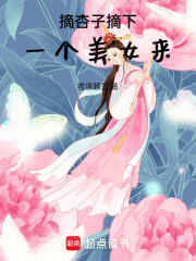 摘杏子摘下一个美女来在线阅读