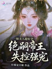 娇美人超好孕，绝嗣帝王失控强宠在线阅读