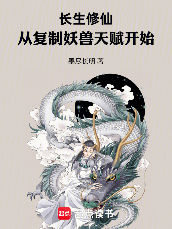 长生修仙，从复制妖兽天赋开始(墨尽长明)小说在线阅读-首发起点中文网
