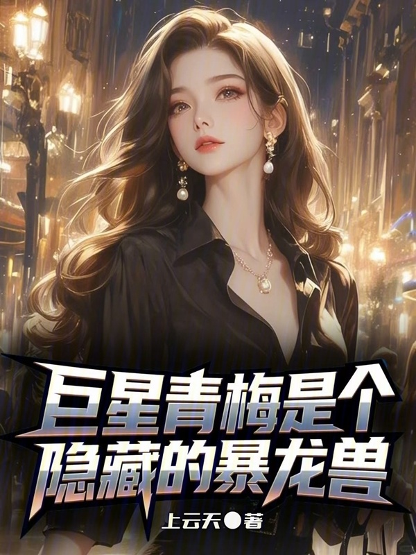 巨星青梅是个隐藏的暴龙兽在线阅读