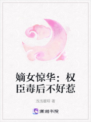 嫡女惊华：权臣毒后不好惹在线阅读