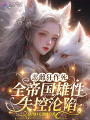 恶雌狂作死，全帝国雄性失控沦陷在线阅读