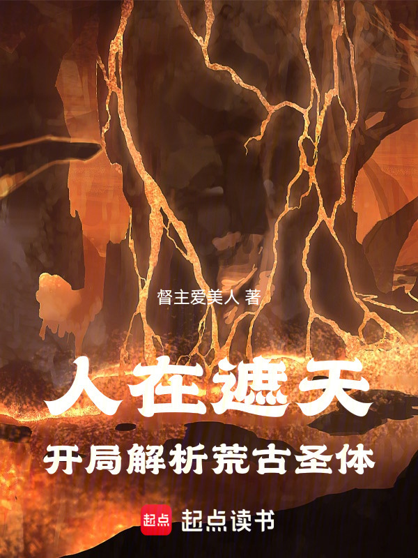 人在遮天：开局解析荒古圣体(督主爱美人)小说在线阅读-首发起点中文网