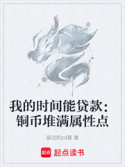 我的时间能贷款：铜币堆满属性点在线阅读