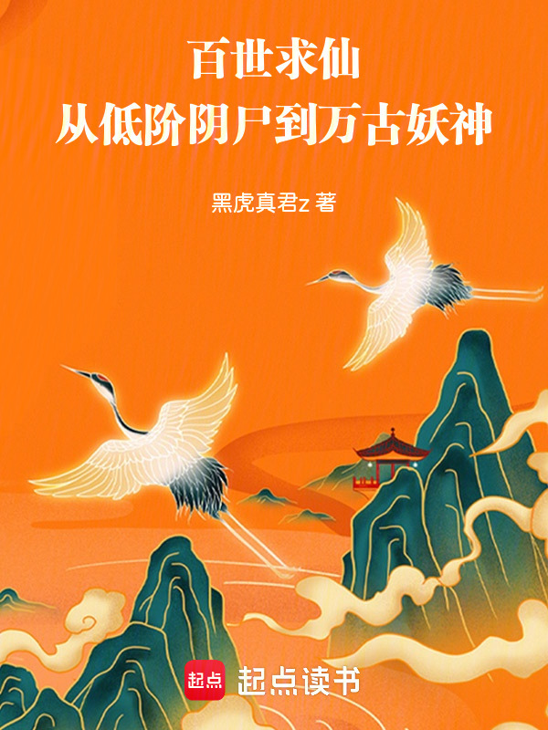 百世求仙：从低阶阴尸到万古妖神(黑虎真君z)小说在线阅读-首发起点中文网