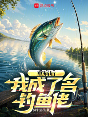 重病后，我成了名钓鱼佬