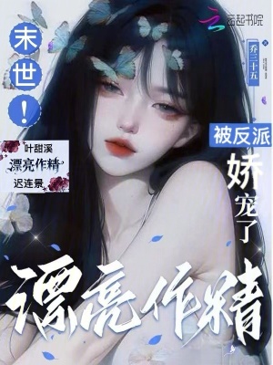 末世漂亮作精被反派娇宠了封面