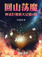 回山荡魔神话巨著新天记第9部最新章节在线阅读