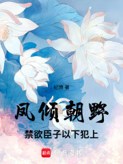 凤倾朝野：禁欲臣子以下犯上在线阅读