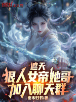 遮天：狠人女帝她哥，加入聊天群最新章节在线阅读