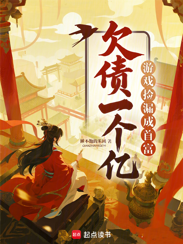 欠债一个亿？游戏捡漏成首富(睡不饱的米团)小说在线阅读-首发起点中文网