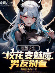 班级求生：校花变魅魔，男友别看