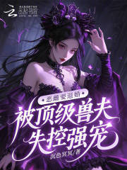 恶雌要退婚，被顶级兽夫失控强宠在线阅读