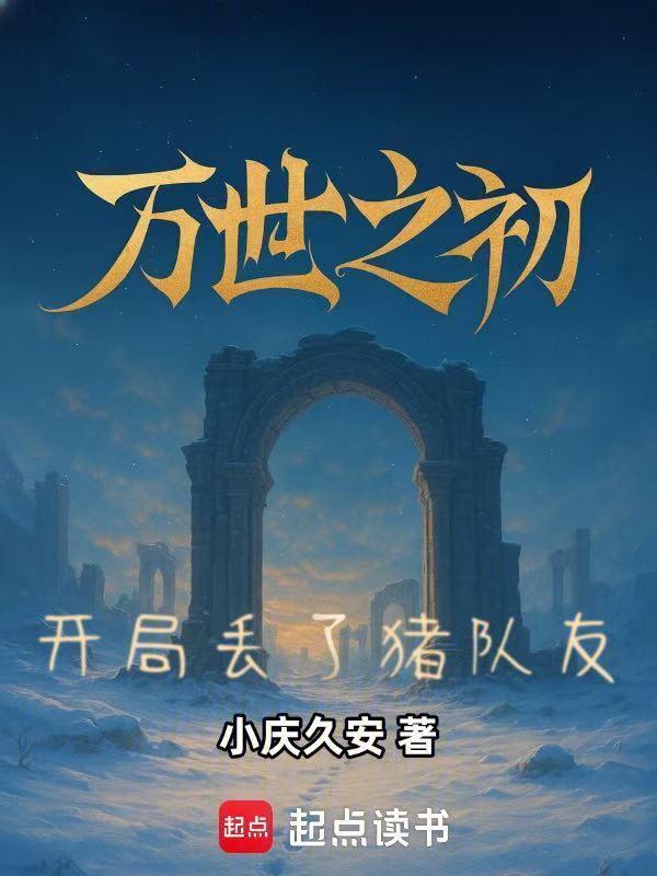万世之初：开局丢了猪队友(小庆久安)小说在线阅读-首发起点中文网