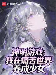 神明游戏：我在痛苦世界捡到少女
