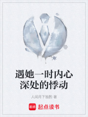 遇她一时内心深处的悸动在线阅读
