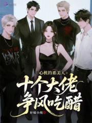 心机钓系美人，十个大佬争风吃醋