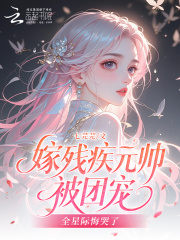 嫁残疾元帅被团宠，全星际悔哭了在线阅读