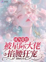 成为夏娃，被星际大佬掐腰狂宠在线阅读