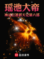 瑶池大帝神话巨著新天记第六部最新章节在线阅读