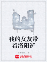 我的女友带着洛阳铲在线阅读