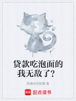 贷款吃泡面的我无敌了？最新章节在线阅读