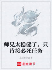 师兄太稳健了，只肯接必死任务在线阅读