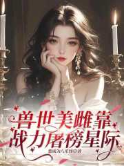 兽世美雌靠战力屠榜星际在线阅读